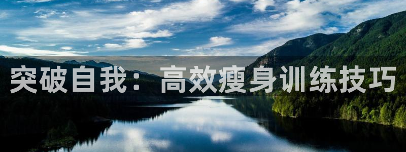 凯捷体育娱乐代理怎么样：突破自我：高效瘦身训练技巧
