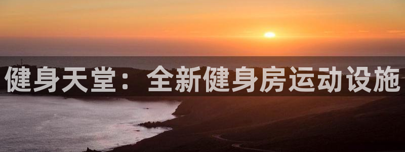 注册凯捷体育：健身天堂：全新健身房运动设施