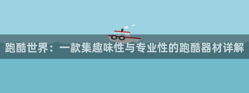 凯捷体育开户：跑酷世界：一款集趣味性与专业性的跑酷器材详解