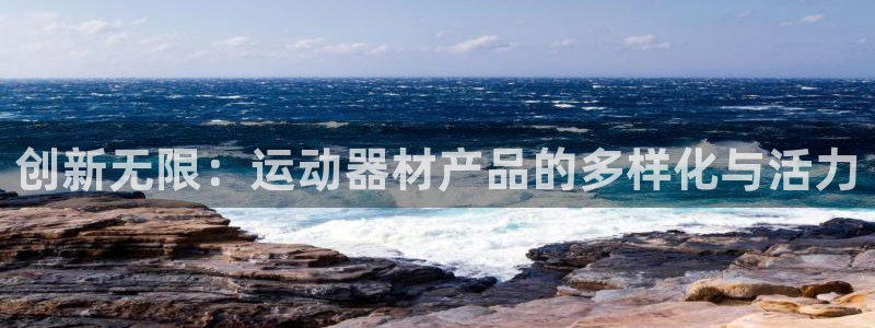 凯捷体育平台注册要钱吗：创新无限：运动器材产品的多样