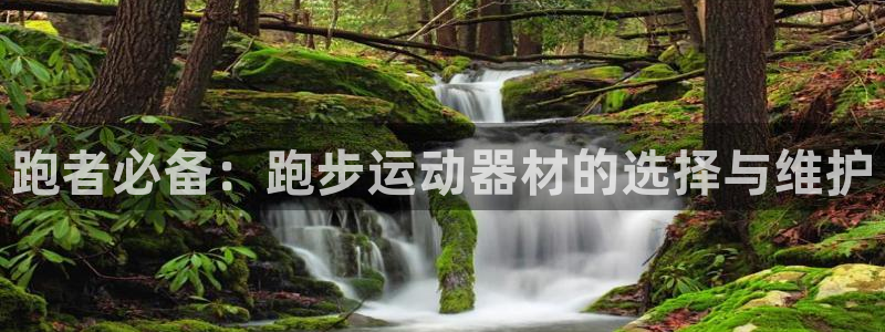 凯捷体育招商：跑者必备：跑步运动器材的选择与维护