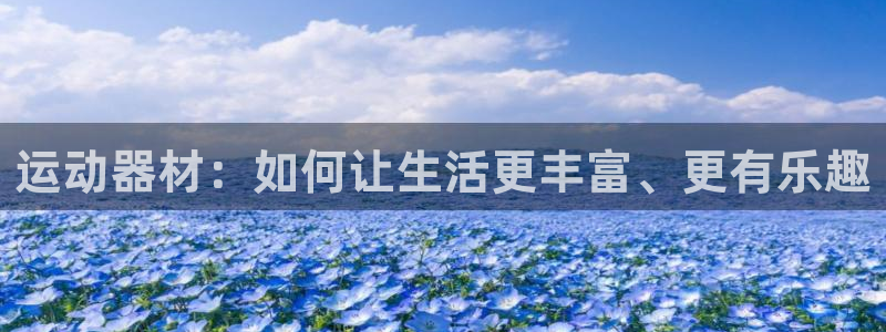 凯捷体育平台注册流程视频：运动器材：如何让生活更丰富、更有乐