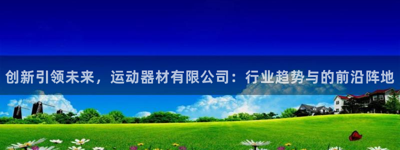 凯捷体育招商电话号码是多少啊：创新引领未来，运动器材