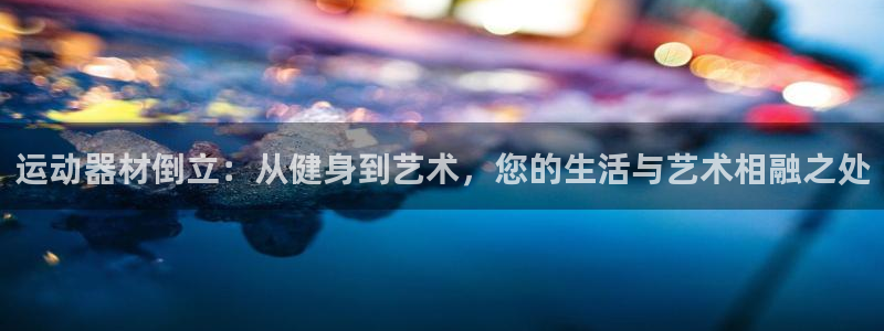 凯捷体育娱乐首页官网下载：运动器材倒立：从健身到艺术