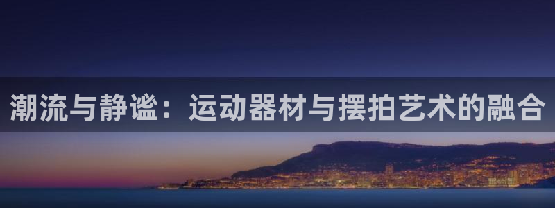 凯捷体育平台注册流程视频：潮流与静谧：运动器材与摆拍