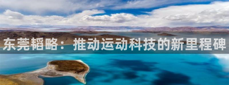 凯捷体育招商电话是多少号码：东莞韬略：推动运动科技的新里程碑