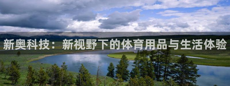 凯捷体育是干嘛的公司：新奥科技：新视野下的体育用品与生活体验