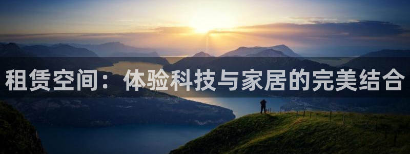 凯捷体育招商电话号码是多少啊：租赁空间：体验科技与家