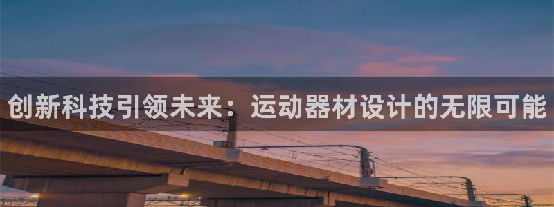 凯捷体育娱乐：创新科技引领未来：运动器材设计的无限可
