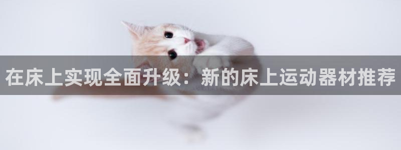 凯捷体育娱乐网站：在床上实现全面升级：新的床上运动器