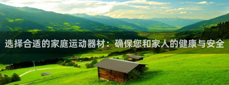 凯捷体育招商电话号码查询：选择合适的家庭运动器材：确