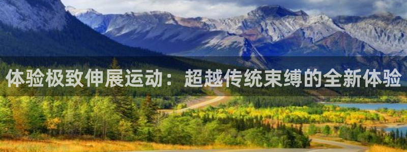 凯捷体育招商：体验极致伸展运动：超越传统束缚的全新体