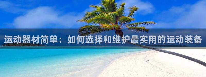 凯捷体育开户：运动器材简单：如何选择和维护最实用的运