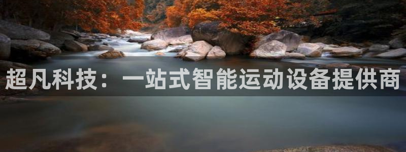 凯捷体育注册：超凡科技：一站式智能运动设备提供商