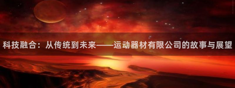 凯捷体育娱乐首页网站大全：科技融合：从传统到未来——