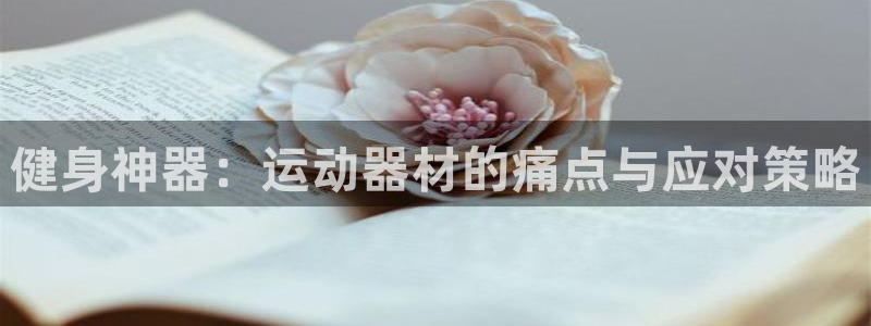凯捷体育集团官网首页网址：健身神器：运动器材的痛点与