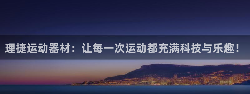 凯捷体育新能源：理捷运动器材：让每一次运动都充满科技