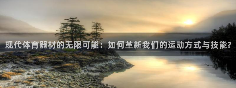 凯捷体育招商电话是多少：现代体育器材的无限可能：如何