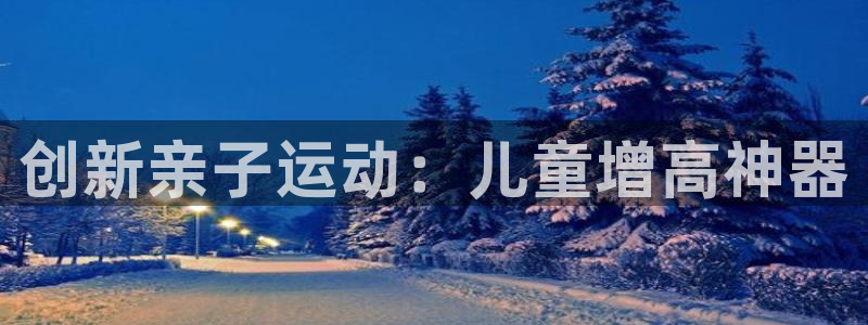 意昂平台体育：创新亲子运动：儿童增高神器
