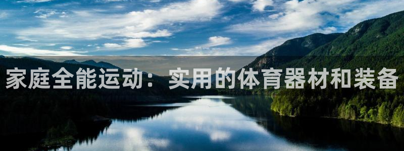 凯捷体育平台注册要钱吗：家庭全能运动：实用的体育器材和装备