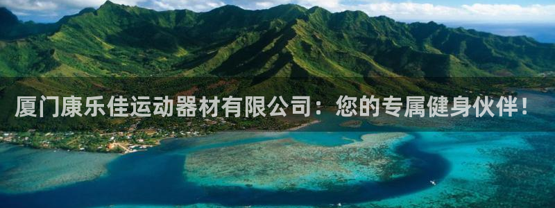 凯捷体育平台注册流程图：厦门康乐佳运动器材有限公司：您的专属