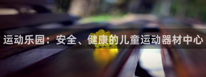 凯捷体育平台注册要钱吗安全吗：运动乐园：安全、健康的