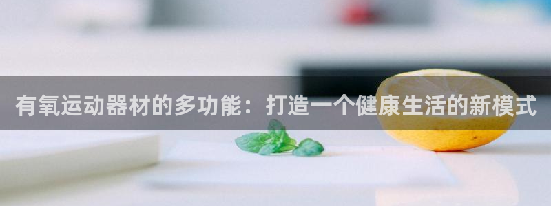 凯捷体育集团官网首页网址：有氧运动器材的多功能：打造