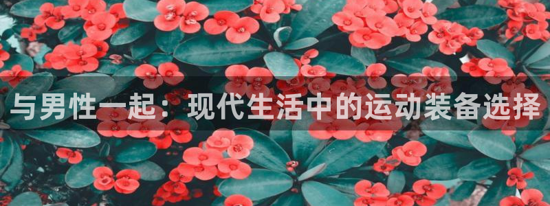 凯捷体育官方客服电话：与男性一起：现代生活中的运动装