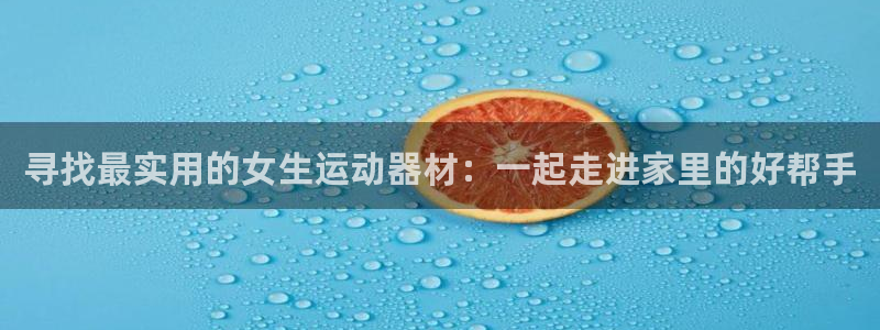 凯捷体育：寻找最实用的女生运动器材：一起走进家里的好
