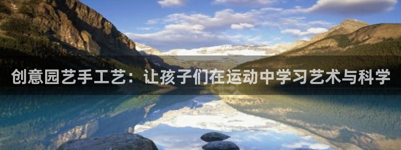 凯捷体育招商电话是多少号码：创意园艺手工艺：让孩子们