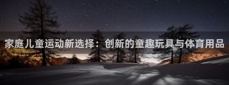 凯捷体育集团官网网址：家庭儿童运动新选择：创新的童趣