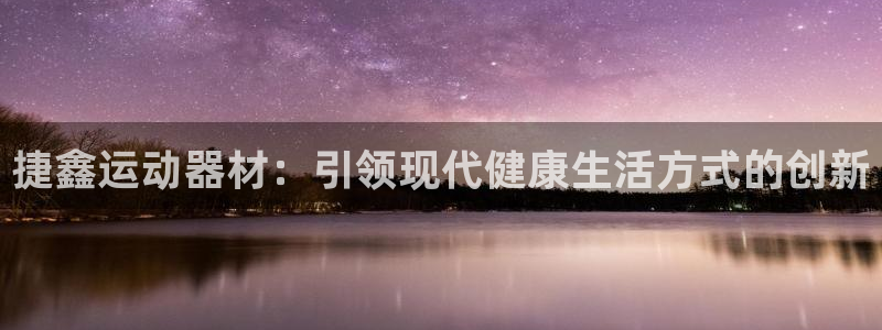 凯捷体育招商电话是多少号码：捷鑫运动器材：引领现代健