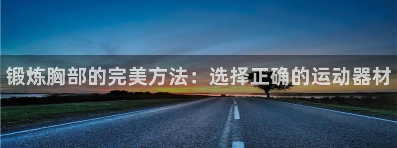 凯捷体育娱乐代理怎么样：锻炼胸部的完美方法：选择正确的运动器