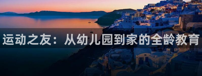 凯捷体育五金厂：运动之友：从幼儿园到家的全龄教育
