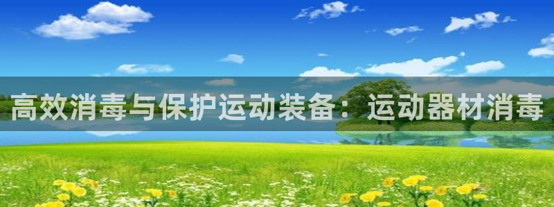 凯捷体育娱乐首页官网下载：高效消毒与保护运动装备：运