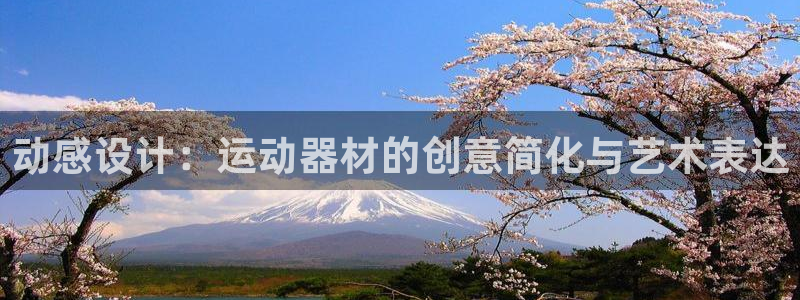 凯捷体育招商电话是多少啊：动感设计：运动器材的创意简