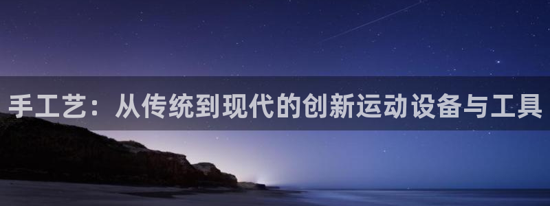 凯捷体育集团官网首页网址：手工艺：从传统到现代的创新