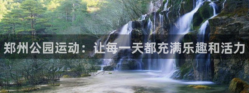 凯捷体育招商电话地址查询：郑州公园运动：让每一天都充