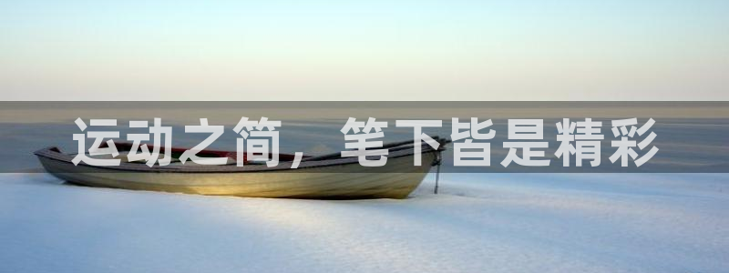 凯捷体育娱乐代理怎么样：运动之简，笔下皆是精彩