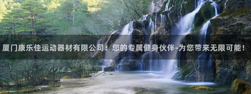 凯捷体育官方：厦门康乐佳运动器材有限公司：您的专属健身伙伴-