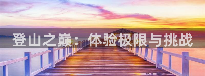 凯捷体育平台注册要钱吗安全吗：登山之巅：体验极限与挑