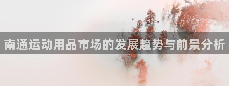 凯捷体育平台：南通运动用品市场的发展趋势与前景分析
