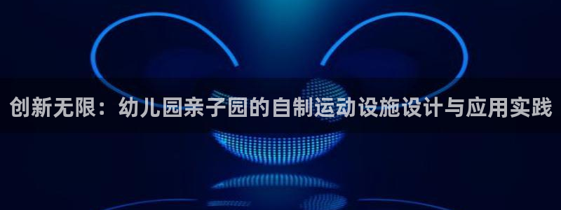凯捷体育娱乐下载：创新无限：幼儿园亲子园的自制运动设