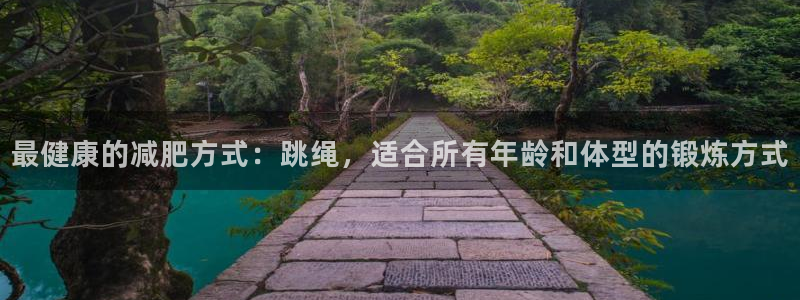 凯捷体育娱乐是那个系列的台子：最健康的减肥方式：跳绳，适合所