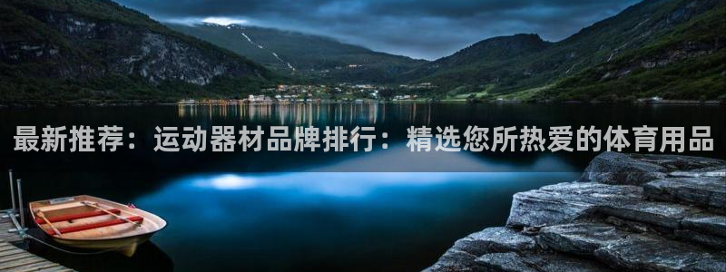 凯捷体育新能源：最新推荐：运动器材品牌排行：精选您所