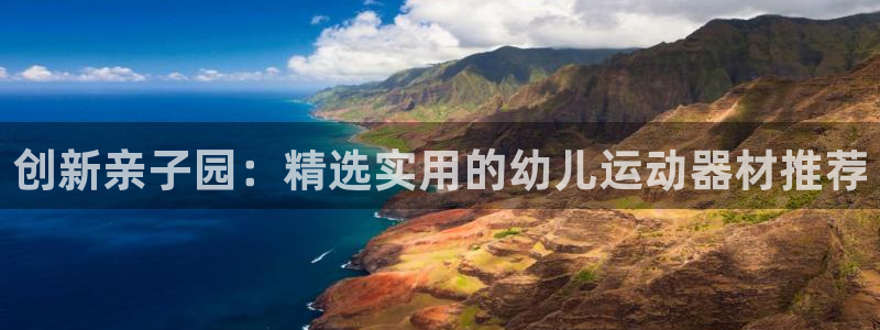 凯捷体育招商电话号码查询：创新亲子园：精选实用的幼儿运动器材