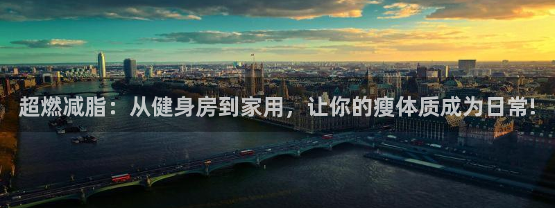 凯捷体育开户：超燃减脂：从健身房到家用，让你的瘦体质