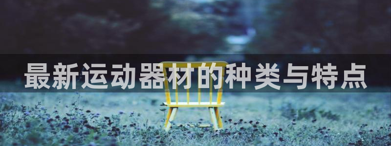 意昂集团官网：最新运动器材的种类与特点