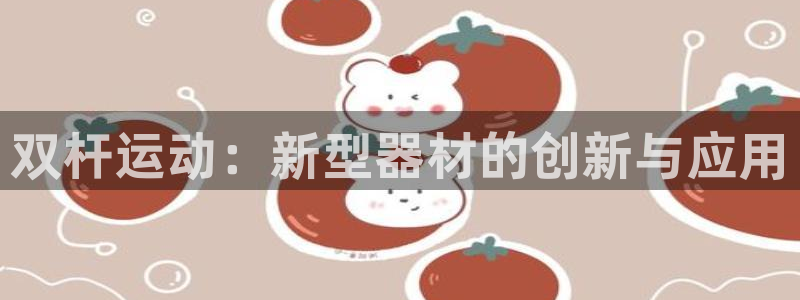 凯捷体育平台注册要钱吗安全吗：双杆运动：新型器材的创