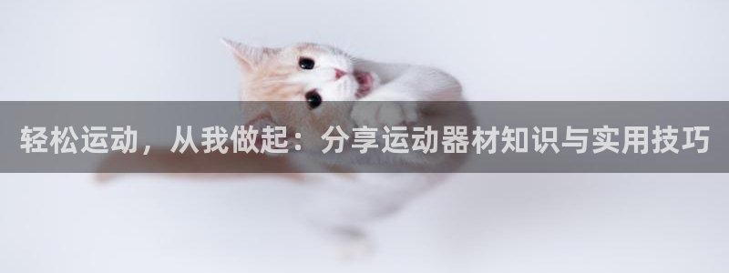 凯捷体育注册：轻松运动，从我做起：分享运动器材知识与